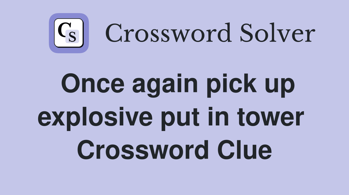 Once again pick up explosive put in tower  Crossword Clue