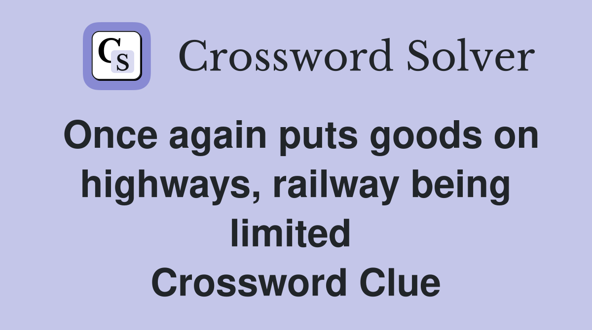Once again puts goods on highways, railway being limited  Crossword Clue