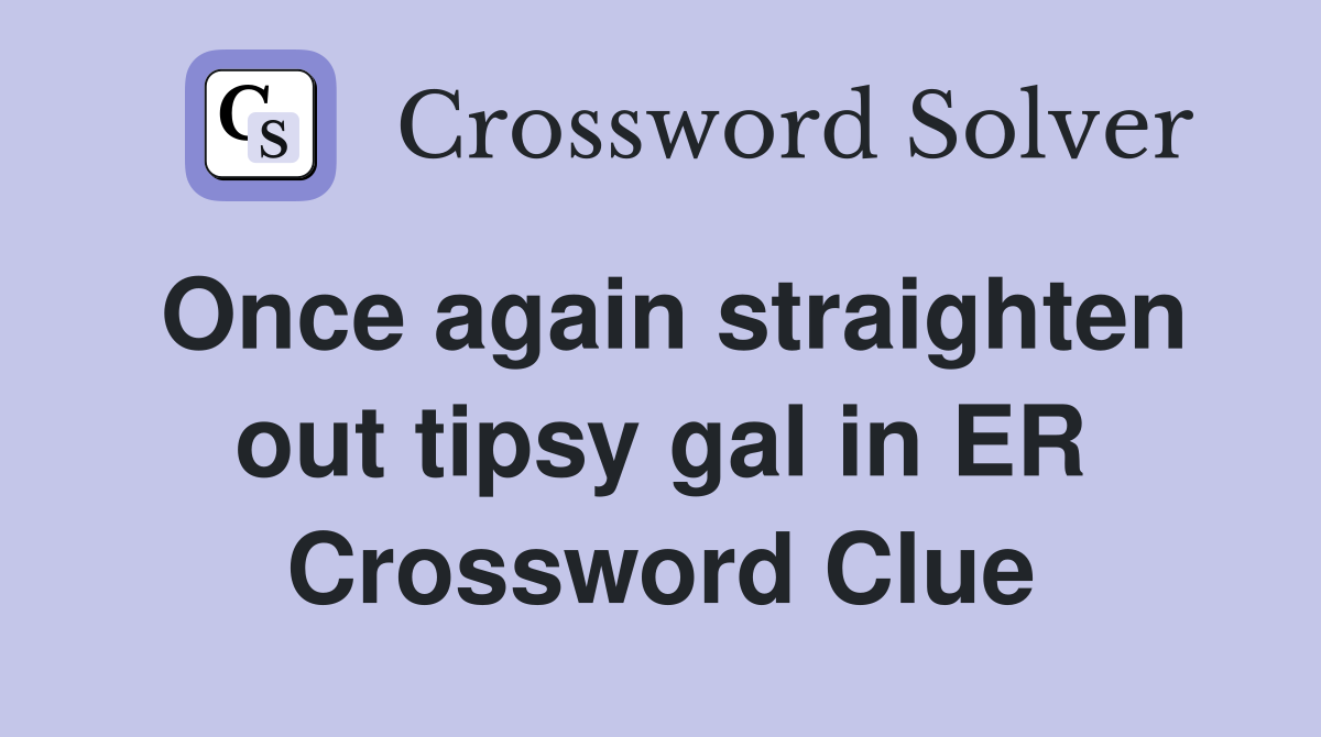 Once again straighten out tipsy gal in ER Crossword Clue