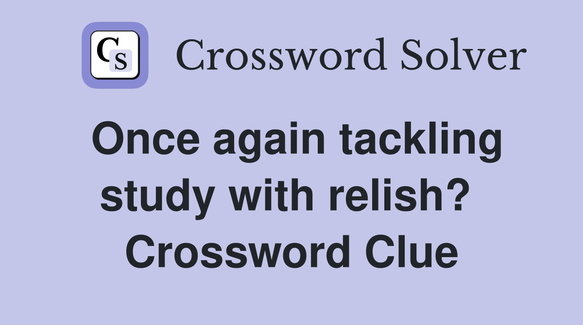 Once again tackling study with relish?  Crossword Clue