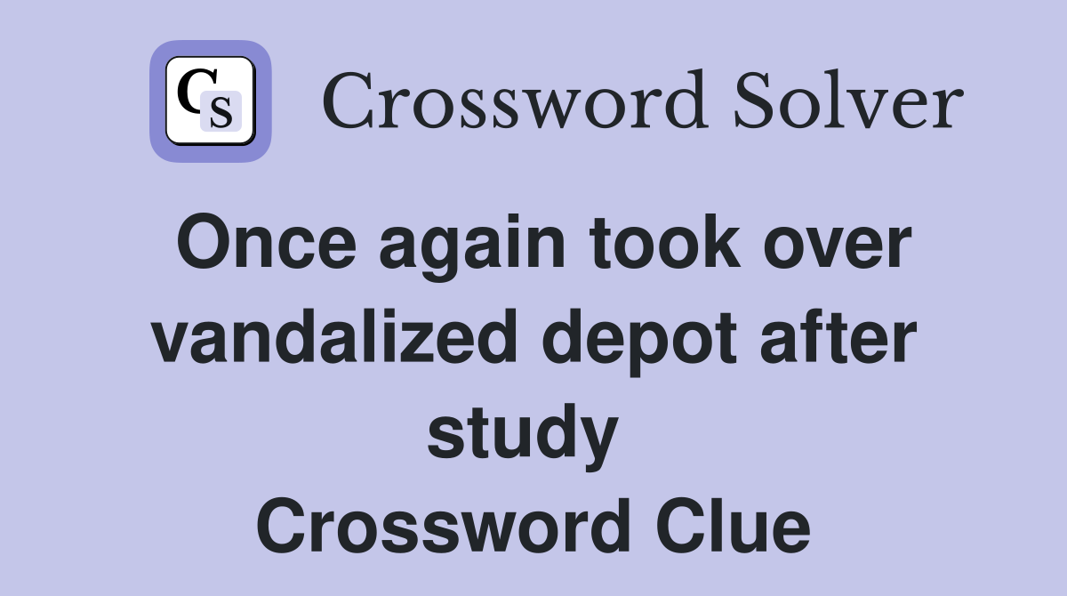 Once again took over vandalized depot after study  Crossword Clue