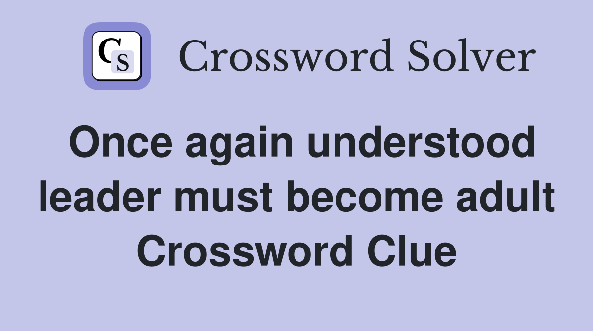 Once again understood leader must become adult Crossword Clue