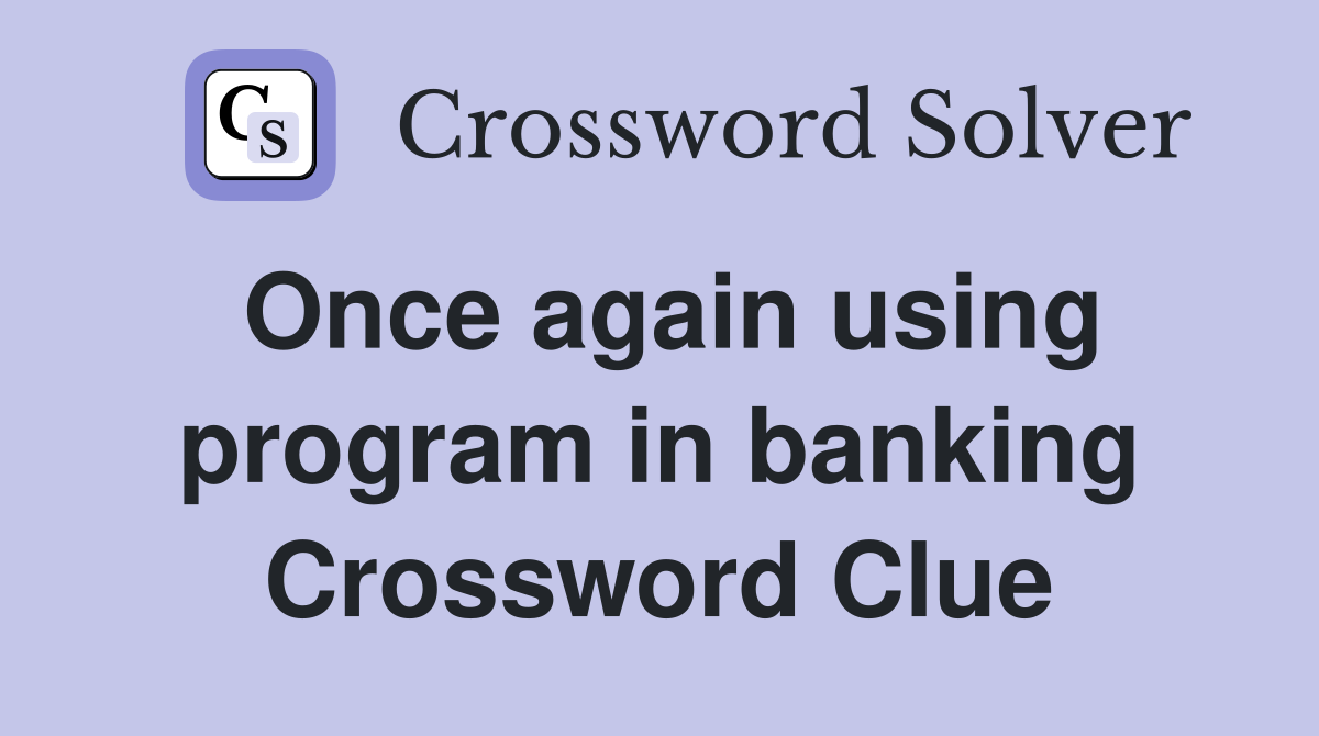 Once again using program in banking Crossword Clue