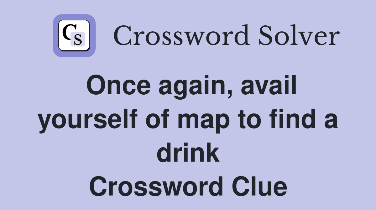 Once again, avail yourself of map to find a drink Crossword Clue