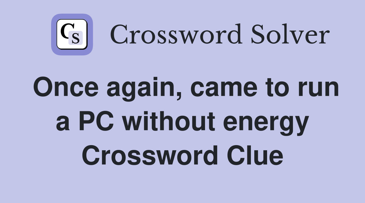 Once again, came to run a PC without energy Crossword Clue