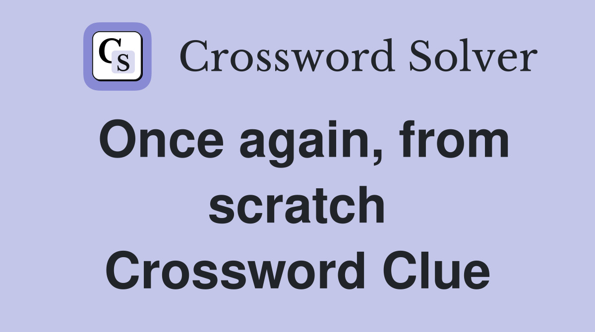 Once again, from scratch Crossword Clue