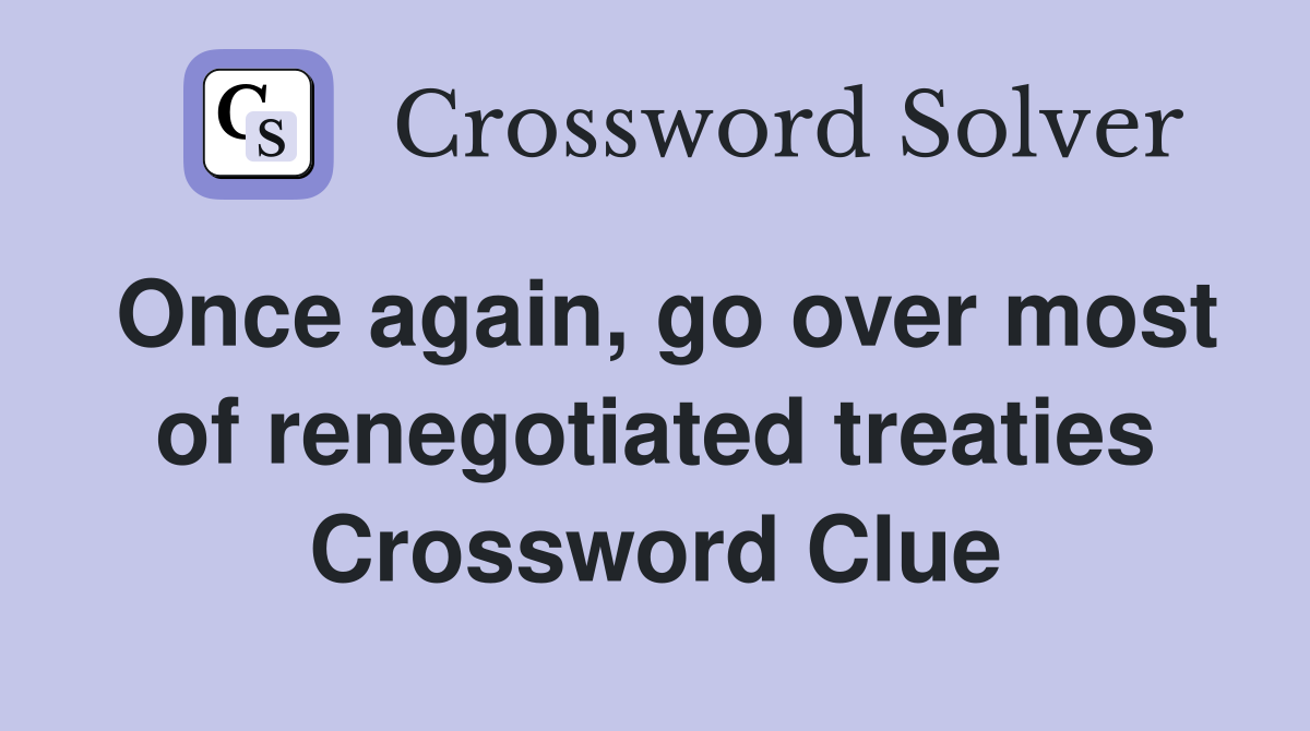 Once again, go over most of renegotiated treaties Crossword Clue