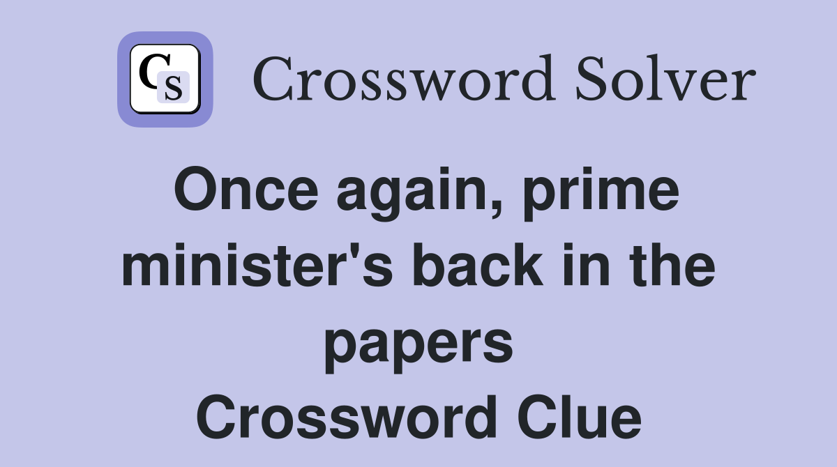 Once again, prime minister's back in the papers Crossword Clue