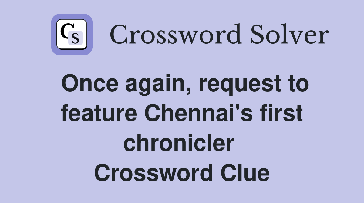Once again, request to feature Chennai's first chronicler  Crossword Clue