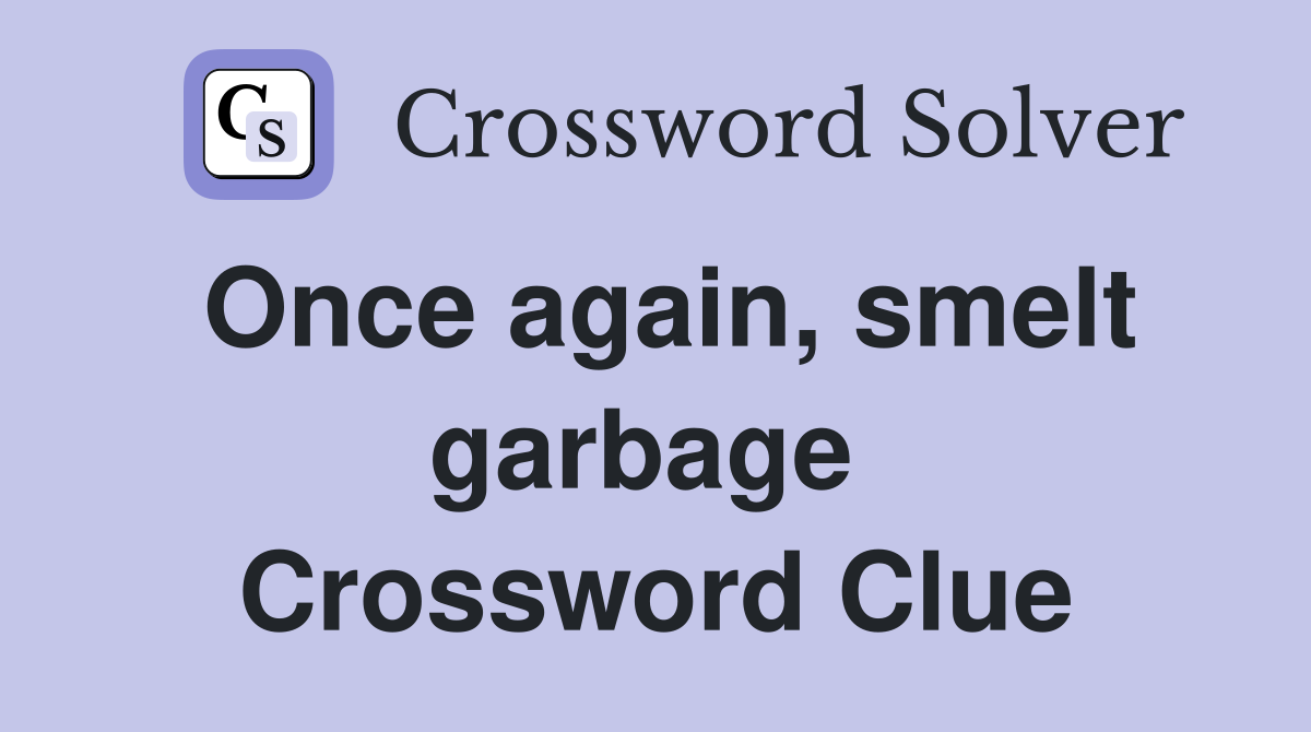 Once again, smelt garbage  Crossword Clue