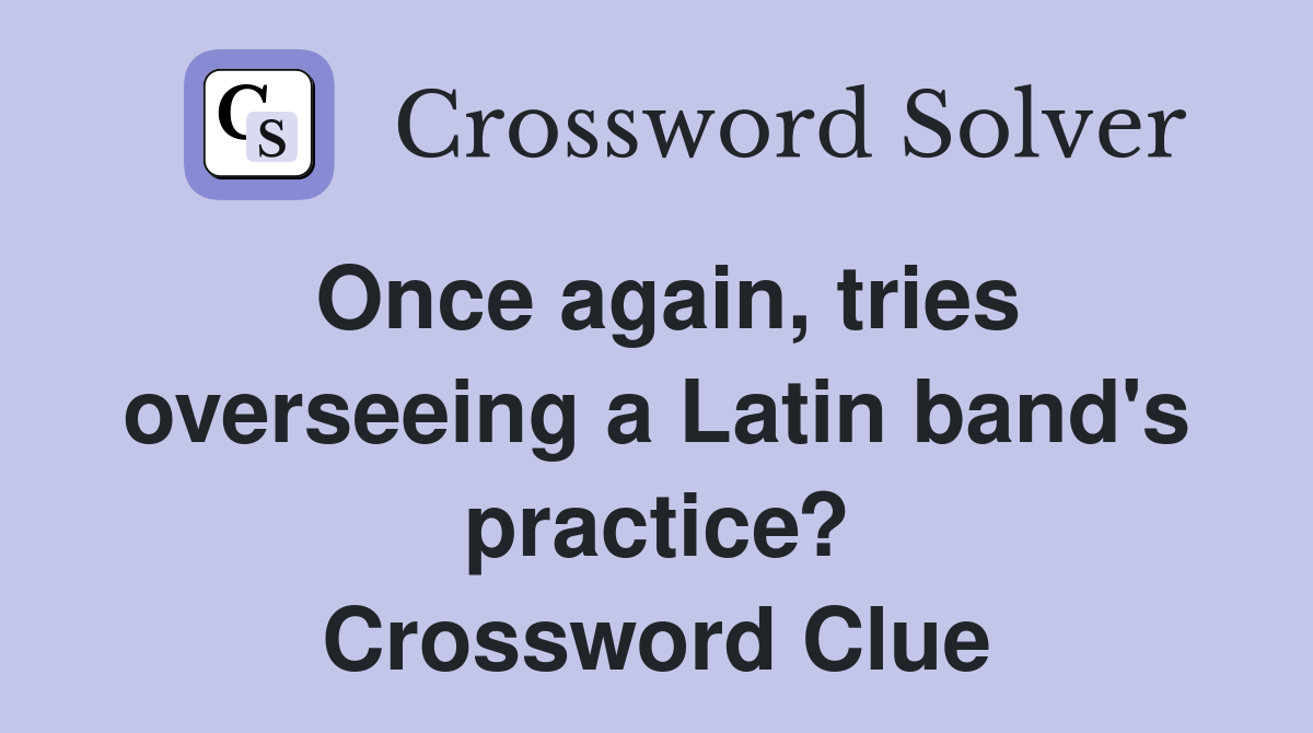 Once again, tries overseeing a Latin band's practice? Crossword Clue