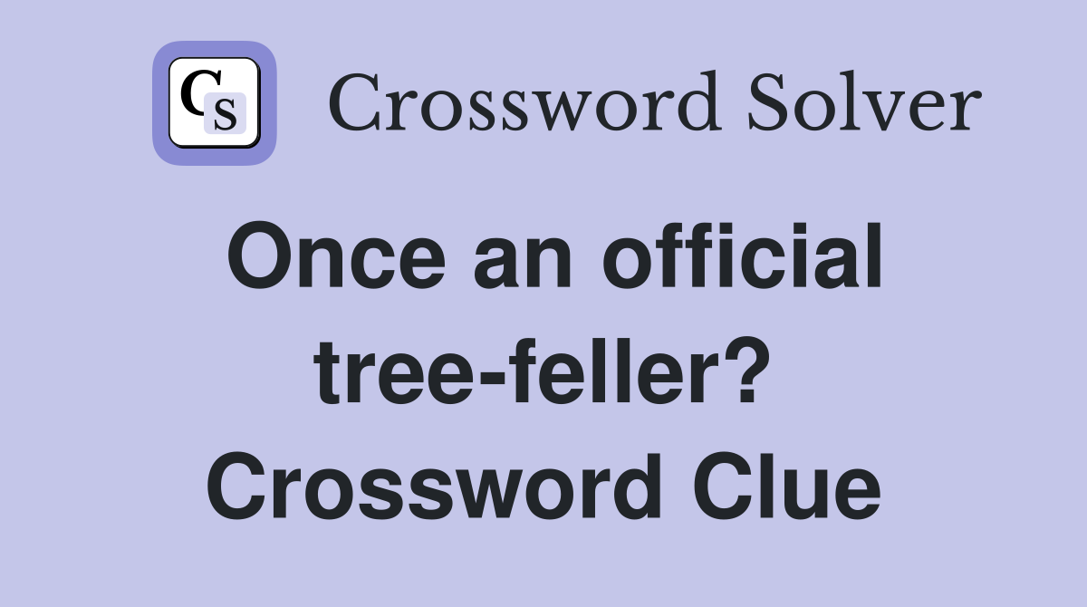 Once an official tree-feller? Crossword Clue