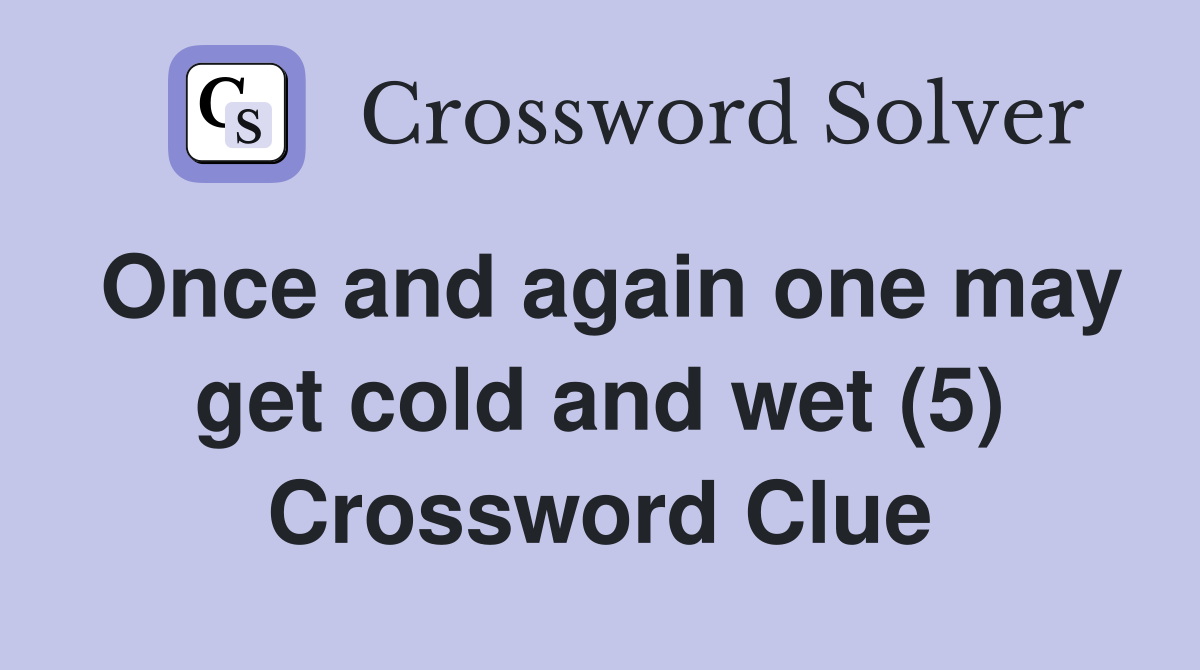 Once and again one may get cold and wet (5) Crossword Clue