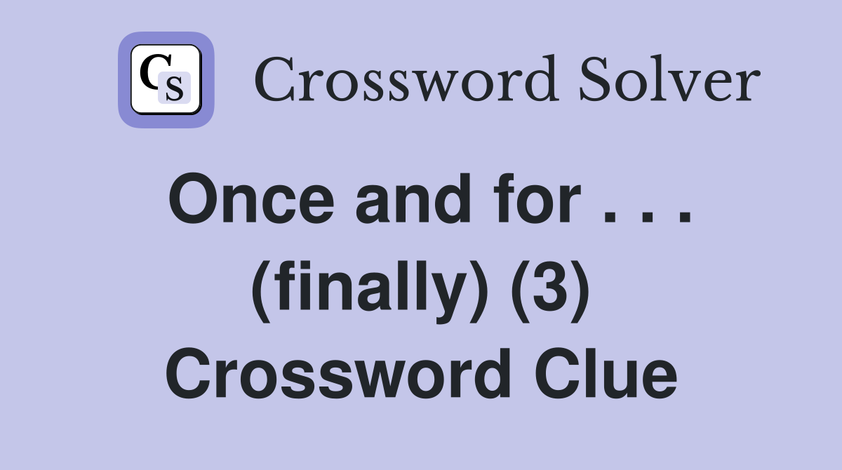 Once and for . . . (finally) (3) Crossword Clue