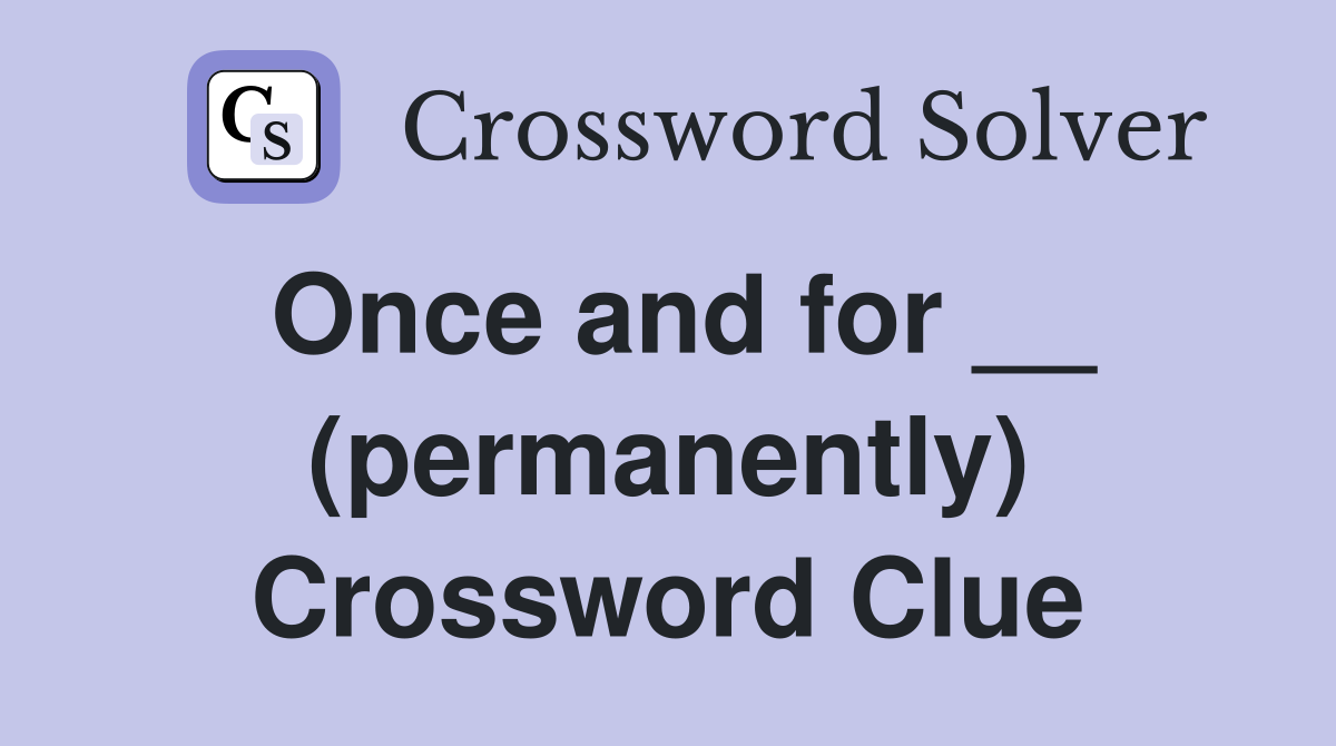 Once and for __ (permanently) Crossword Clue
