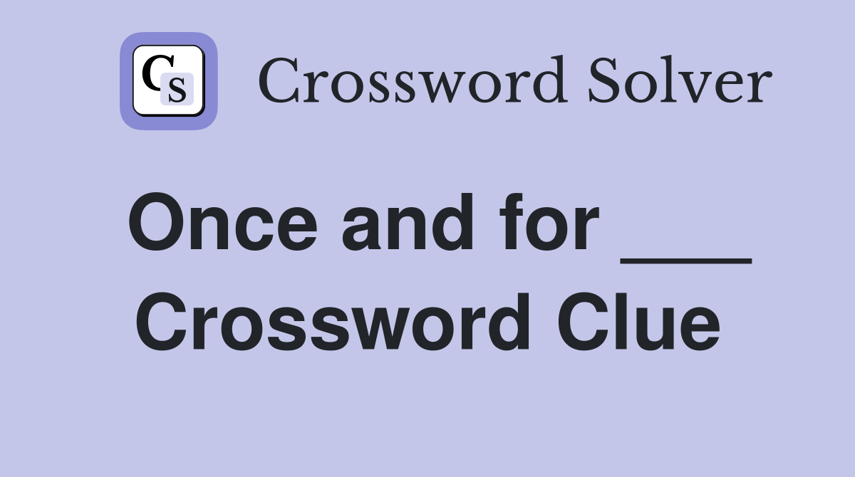 Once and for ___ Crossword Clue