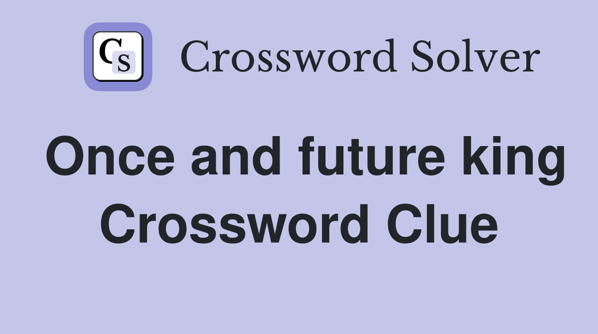 Once and future king Crossword Clue