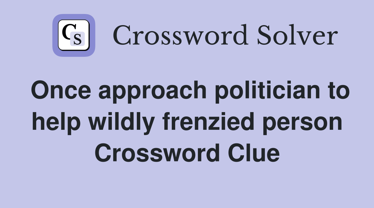 Once approach politician to help wildly frenzied person Crossword Clue