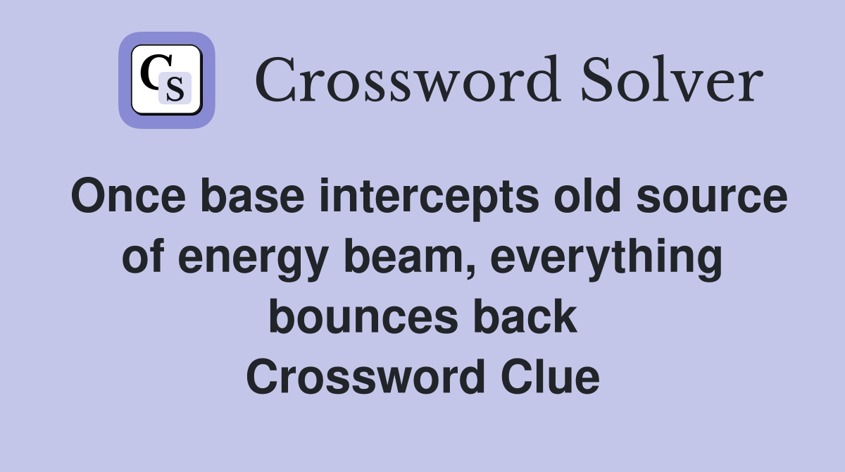 Once base intercepts old source of energy beam, everything bounces back Crossword Clue