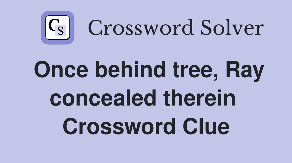 Once behind tree, Ray concealed therein  Crossword Clue