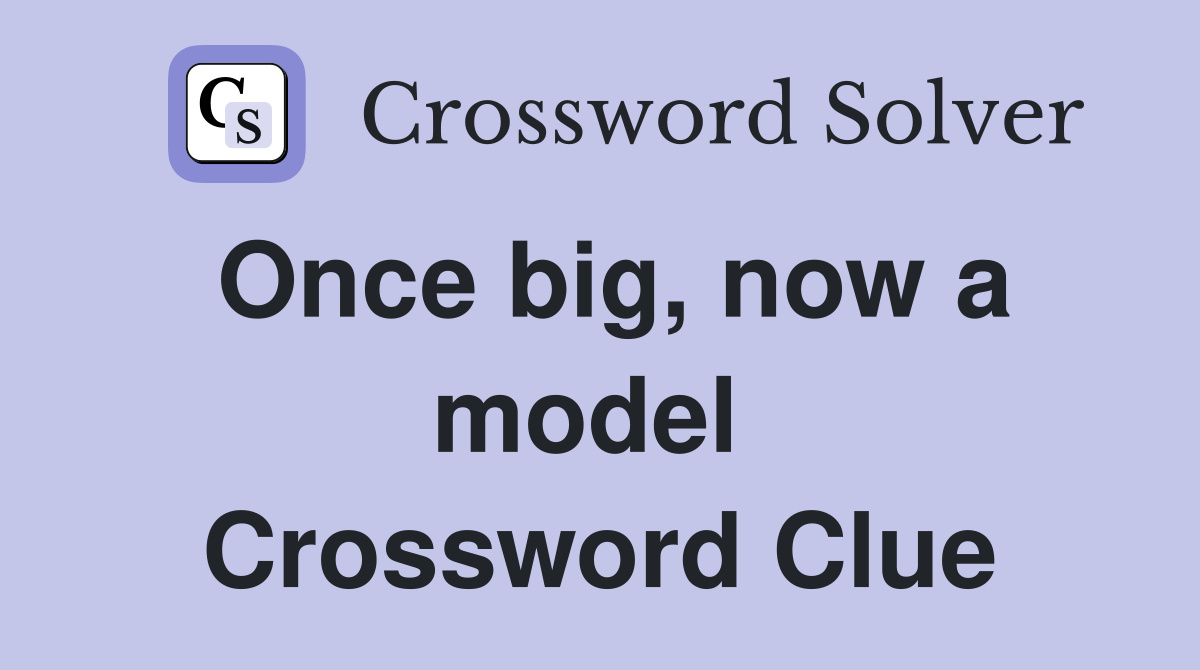Once big, now a model  Crossword Clue