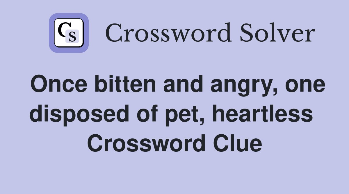 Once bitten and angry, one disposed of pet, heartless  Crossword Clue