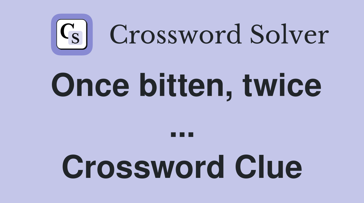 Once bitten, twice ... Crossword Clue