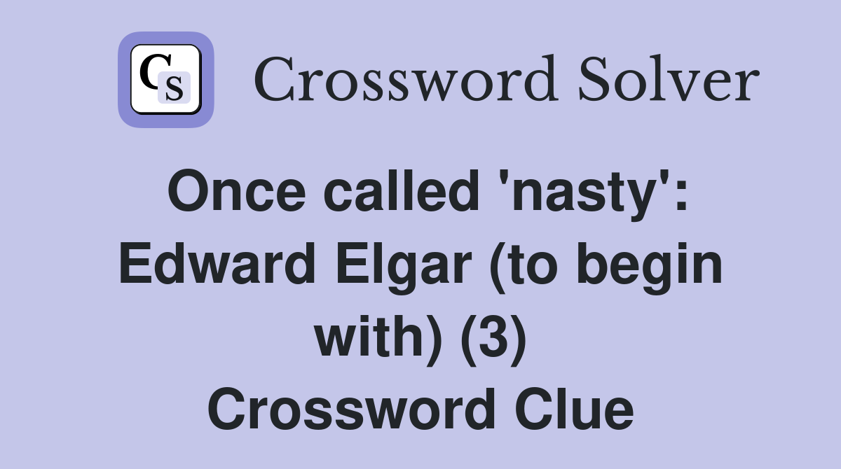 Once called 'nasty': Edward Elgar (to begin with) (3) Crossword Clue