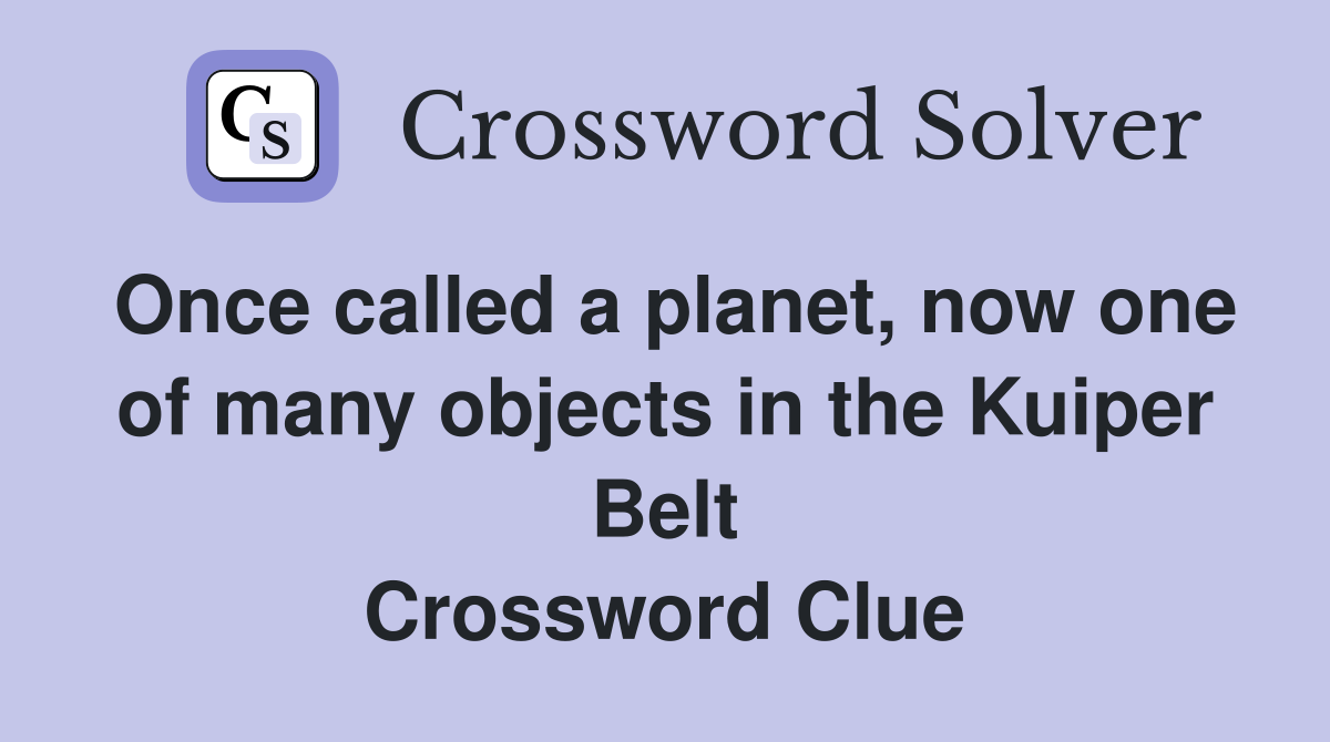 Once called a planet, now one of many objects in the Kuiper Belt Crossword Clue