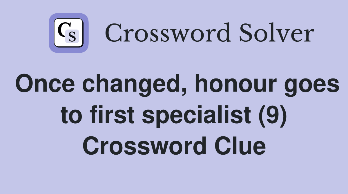 Once changed, honour goes to first specialist (9) Crossword Clue