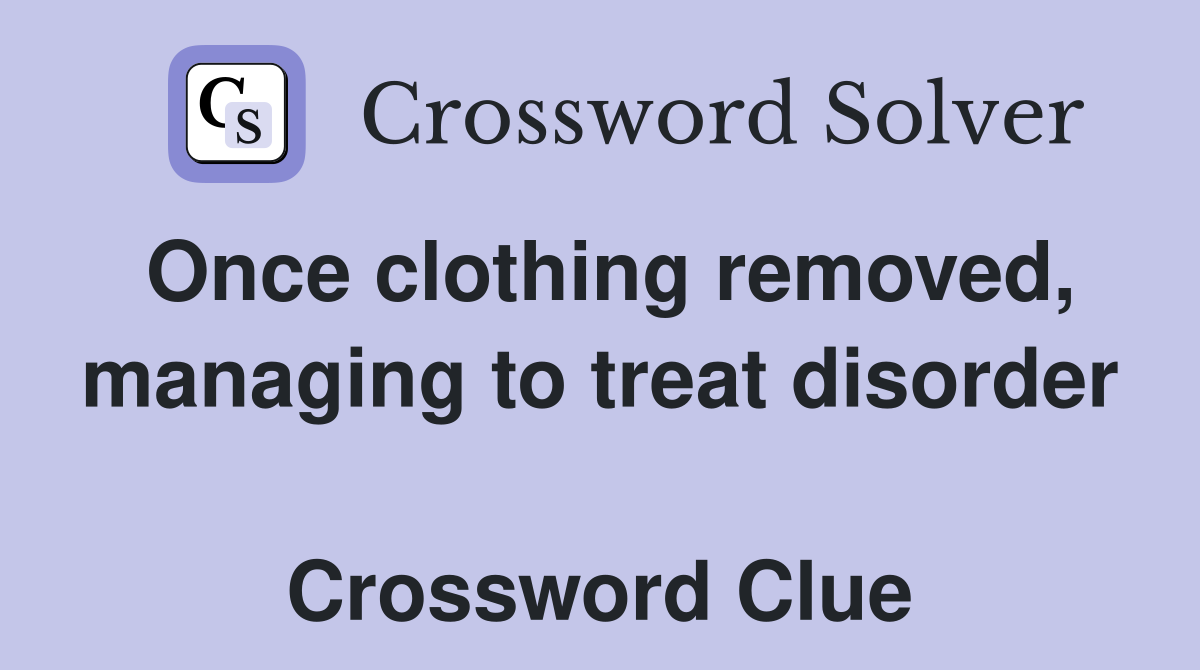 Once clothing removed, managing to treat disorder  Crossword Clue