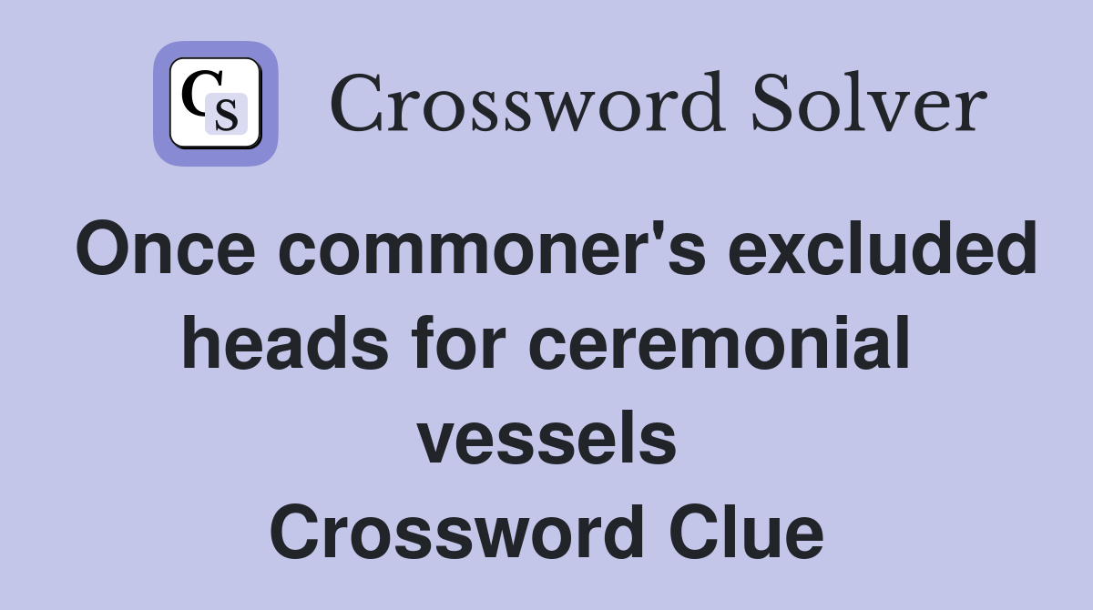Once commoner's excluded heads for ceremonial vessels Crossword Clue