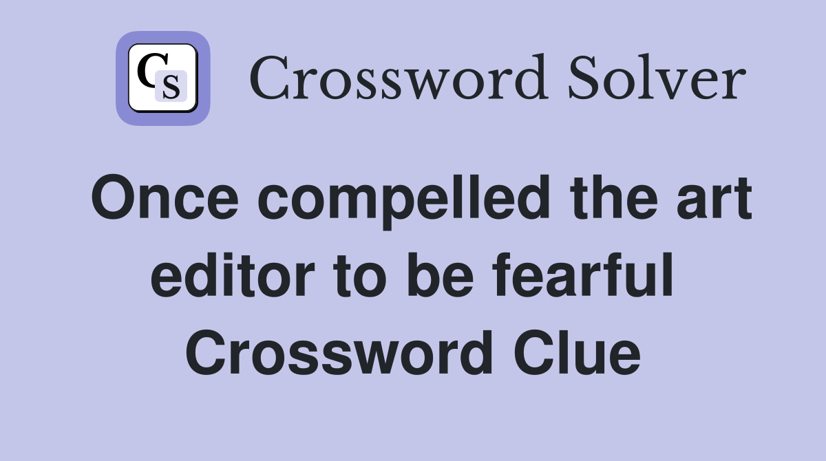 Once compelled the art editor to be fearful Crossword Clue