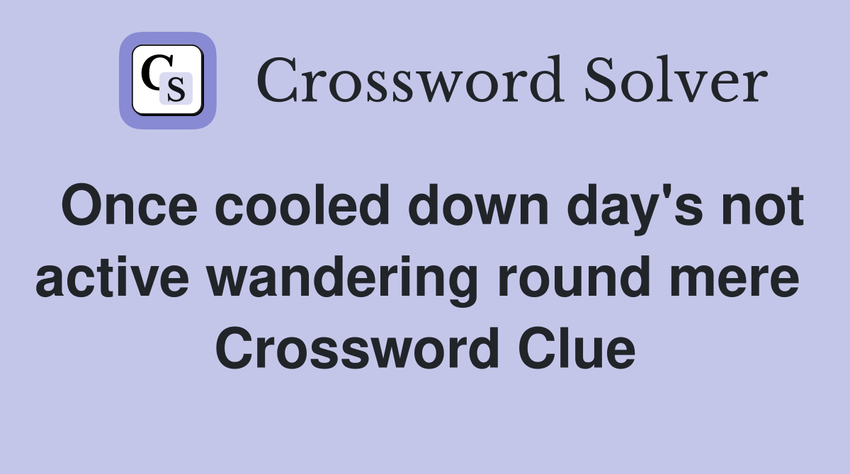 Once cooled down day's not active wandering round mere  Crossword Clue