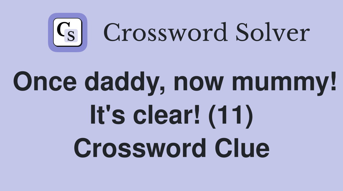 Once daddy, now mummy! It's clear! (11) Crossword Clue