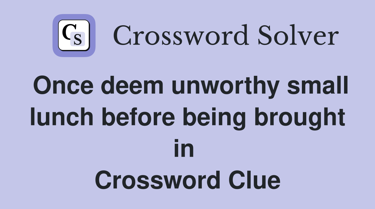 Once deem unworthy small lunch before being brought in  Crossword Clue