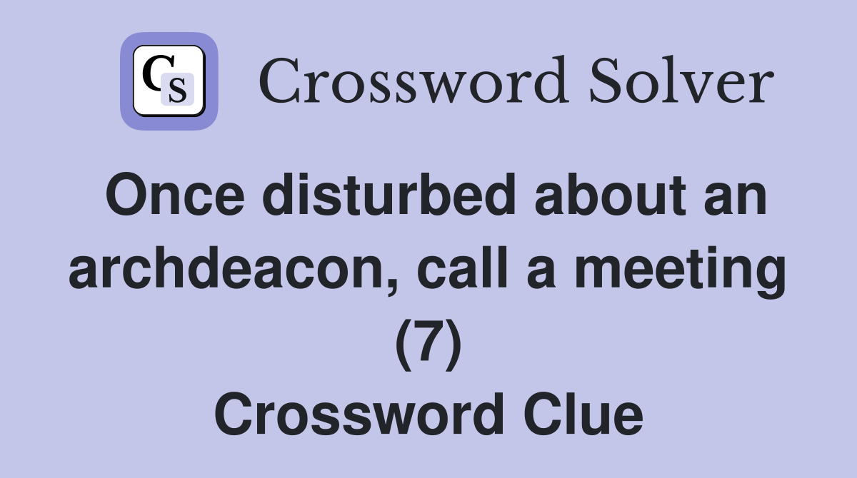 Once disturbed about an archdeacon, call a meeting (7) Crossword Clue