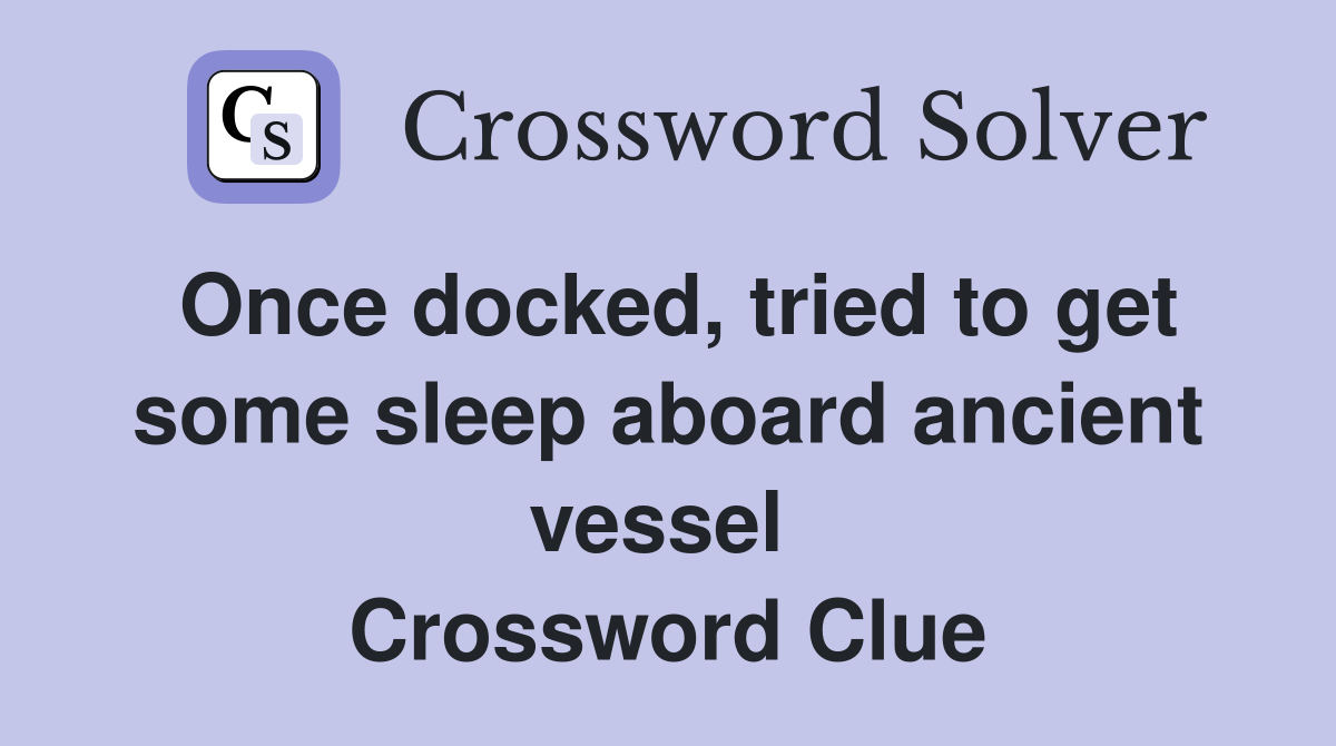Once docked, tried to get some sleep aboard ancient vessel  Crossword Clue