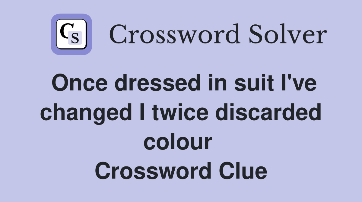 Once dressed in suit I've changed I twice discarded colour  Crossword Clue