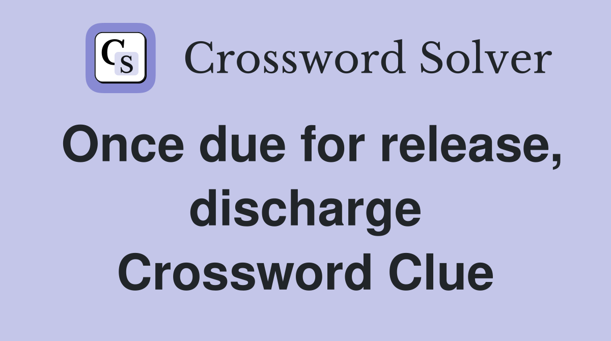 Once due for release, discharge Crossword Clue