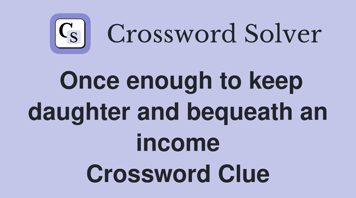 Once enough to keep daughter and bequeath an income Crossword Clue
