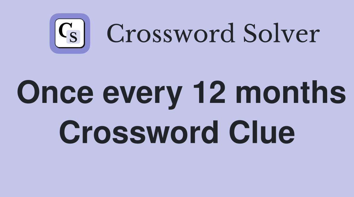 Once every 12 months Crossword Clue