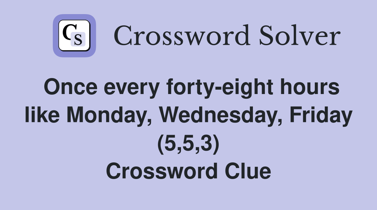 Once every forty-eight hours like Monday, Wednesday, Friday (5,5,3) Crossword Clue