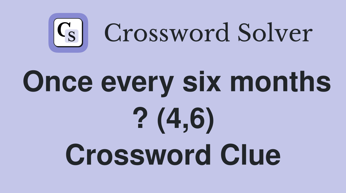 Once every six months ? (4,6) Crossword Clue