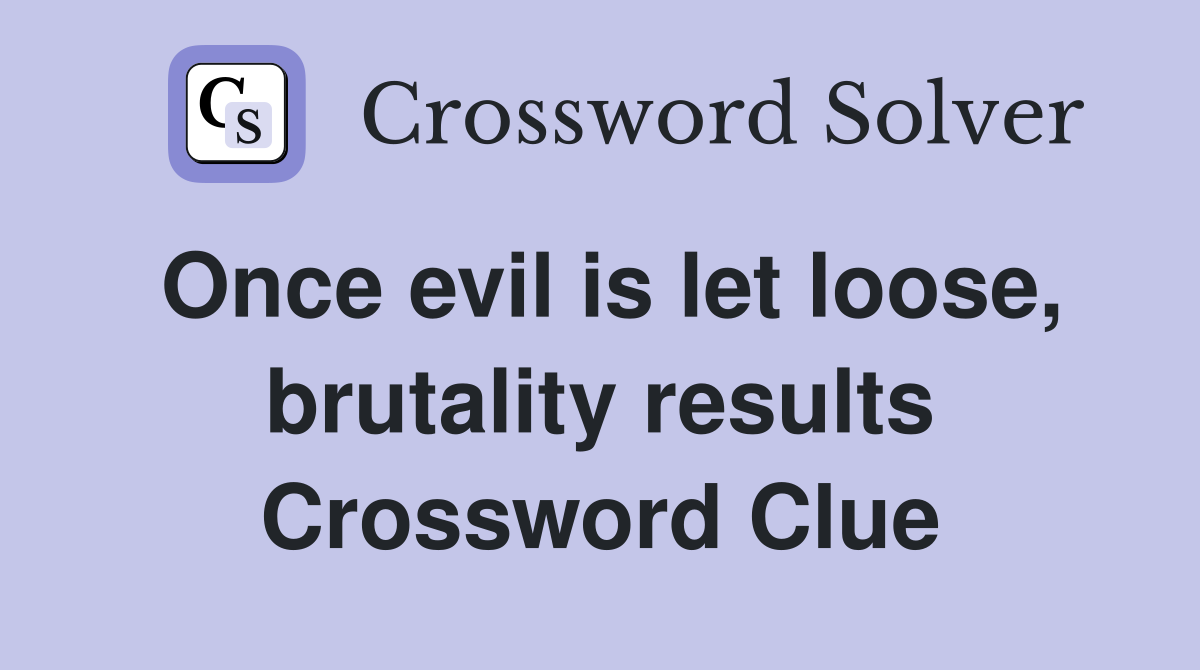 Once evil is let loose, brutality results Crossword Clue