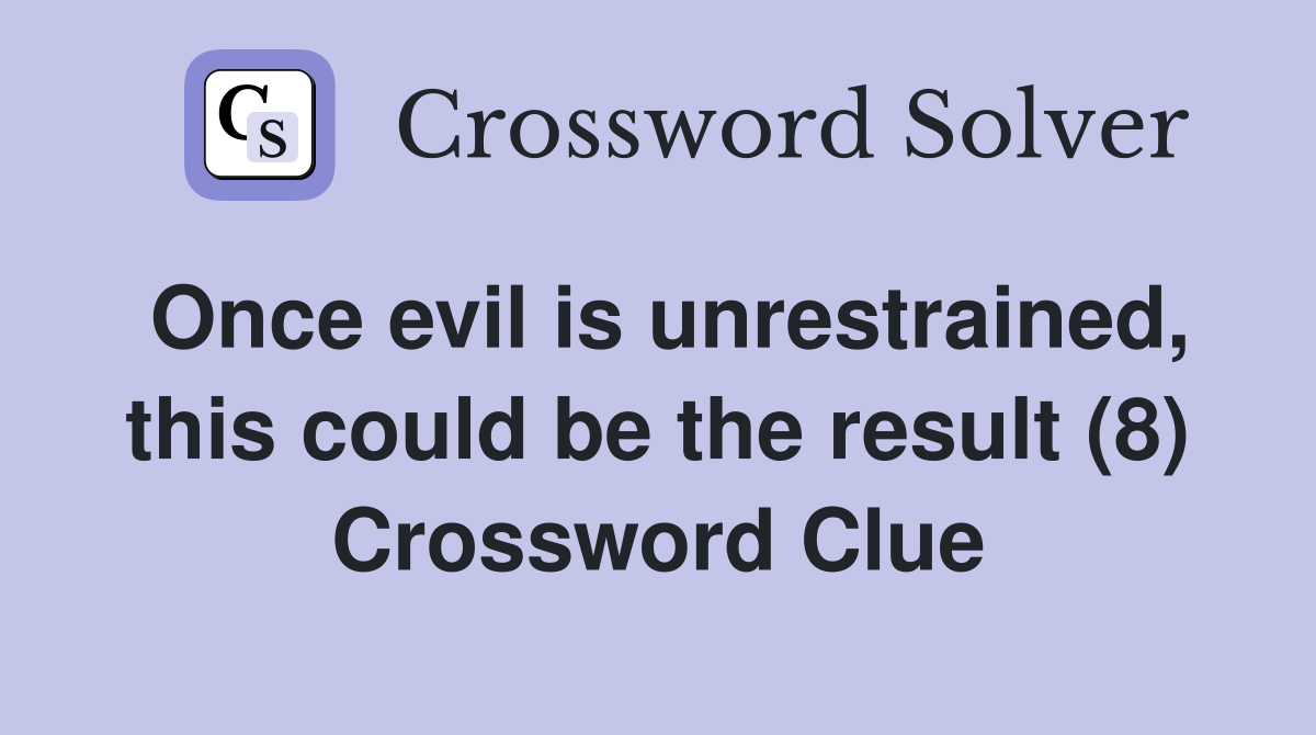 Once evil is unrestrained, this could be the result (8) Crossword Clue