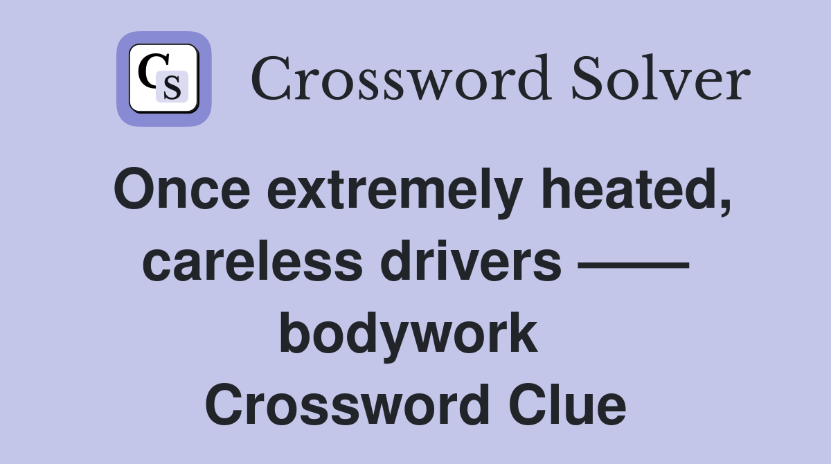 Once extremely heated, careless drivers —— bodywork  Crossword Clue