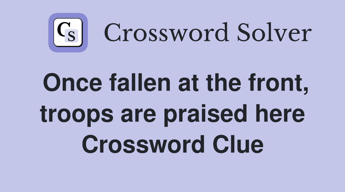 Once fallen at the front, troops are praised here Crossword Clue