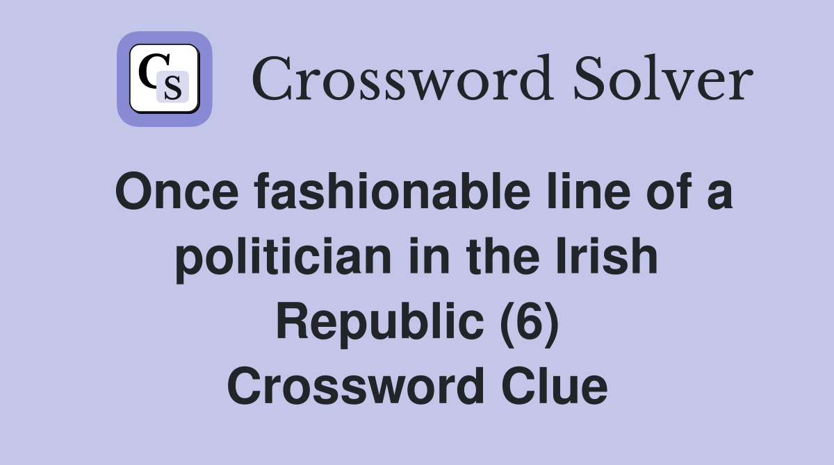 Once fashionable line of a politician in the Irish Republic (6) Crossword Clue