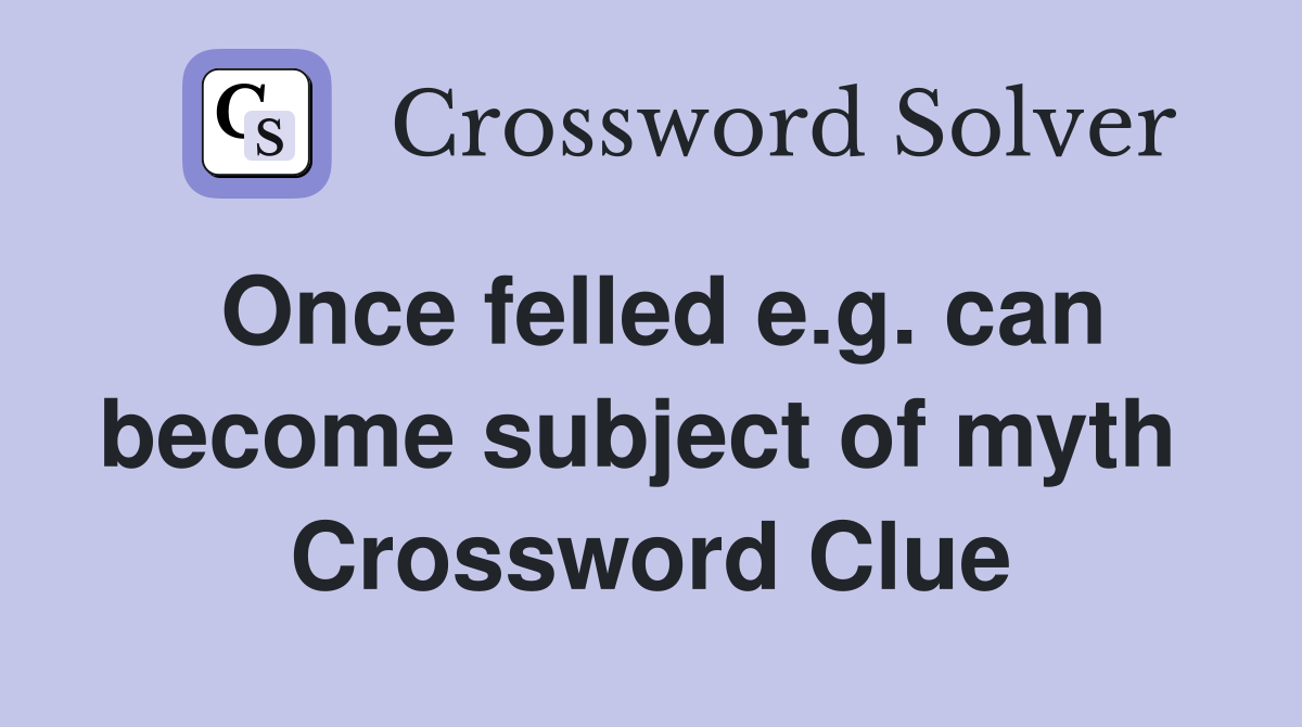Once felled e.g. can become subject of myth  Crossword Clue